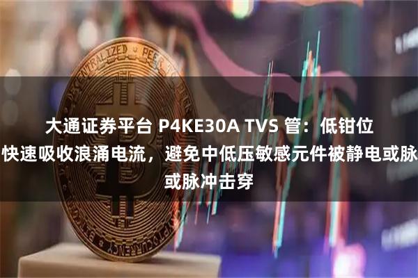 大通证券平台 P4KE30A TVS 管：低钳位电压，快速吸收浪涌电流，避免中低压敏感元件被静电或脉冲击穿