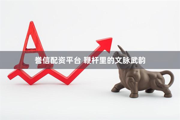 誉信配资平台 鞭杆里的文脉武韵